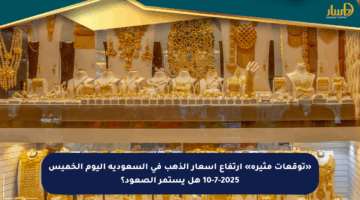 «توقعات مثيرة» ارتفاع أسعار الذهب في السعودية اليوم الخميس 10-7-2025 هل يستمر الصعود؟